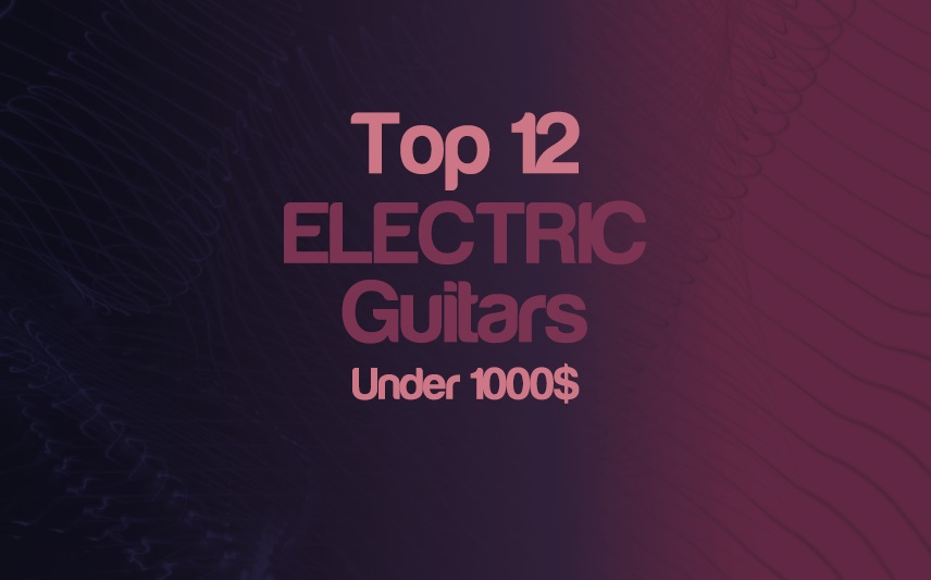 Top 12 ELECTRIC Guitars Under $1000 You Can Get | integraudio.com