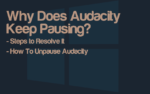 Why Does Audacity Keep Pausing? Steps To Solve It