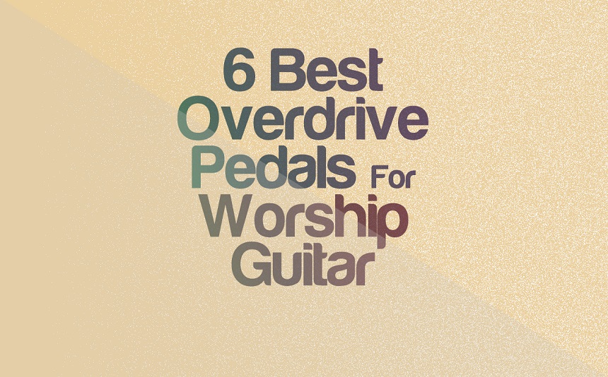 Top 6 Overdrive Pedals For Worship Guitar | integraudio.com