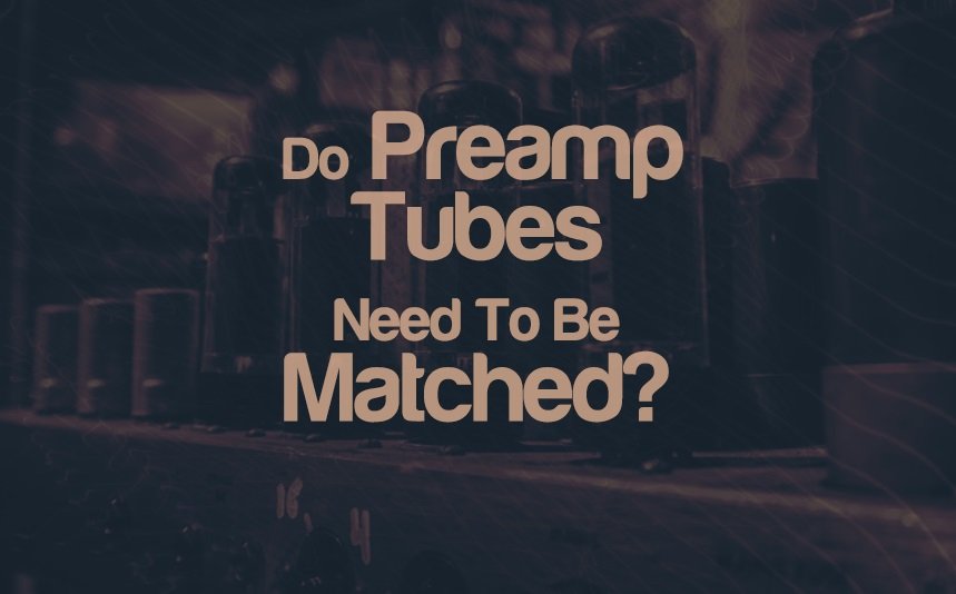 Do Preamp Tubes Need To Be Matched? | integraudio.com