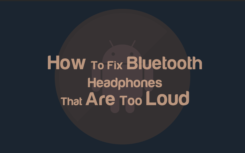Solved: Bluetooth Headphones Are Too Loud On Lowest Setting (Android)