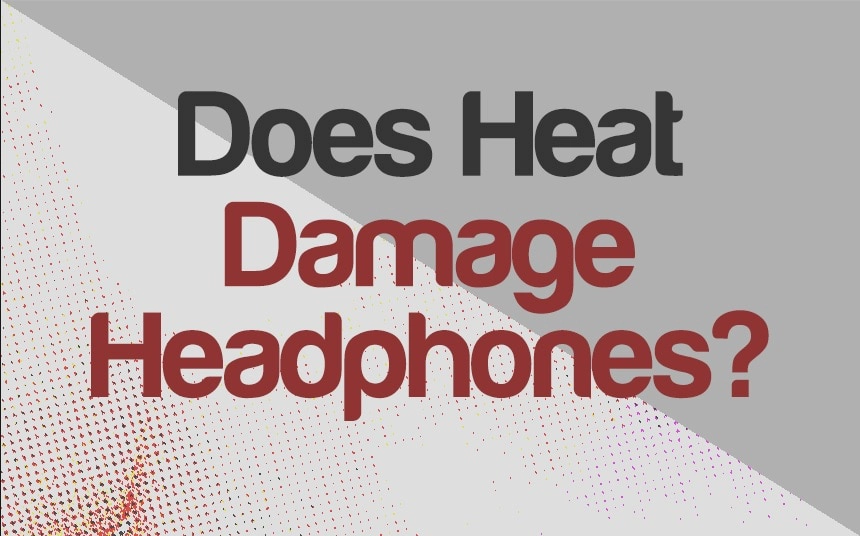 Does Heat Damage Headphones?