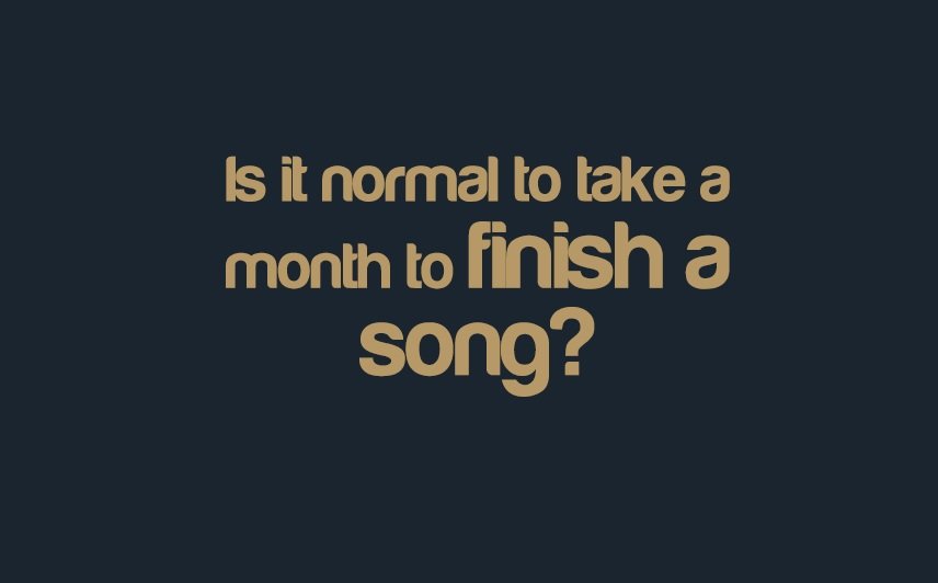 Is it normal to take a month to finish a song? | integraudio.com